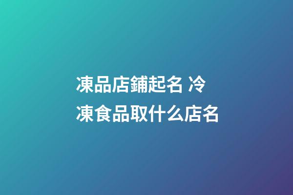 凍品店鋪起名 冷凍食品取什么店名-第1張-店鋪起名-玄機派